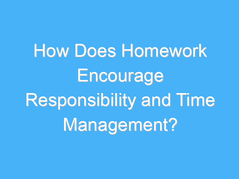 how does homework encourage responsibility and time management 3032 2