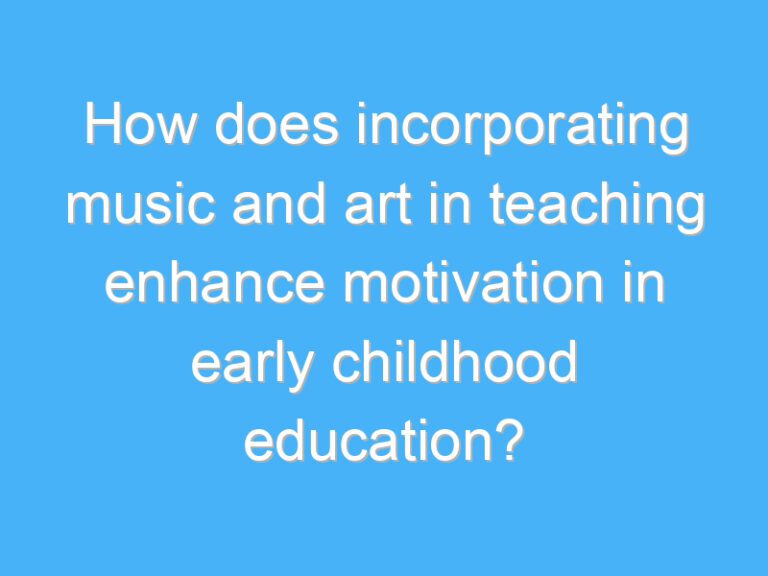 How does incorporating music and art in teaching enhance motivation in early childhood education?