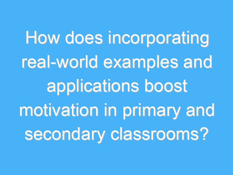 How does incorporating real-world examples and applications boost motivation in primary and secondary classrooms?