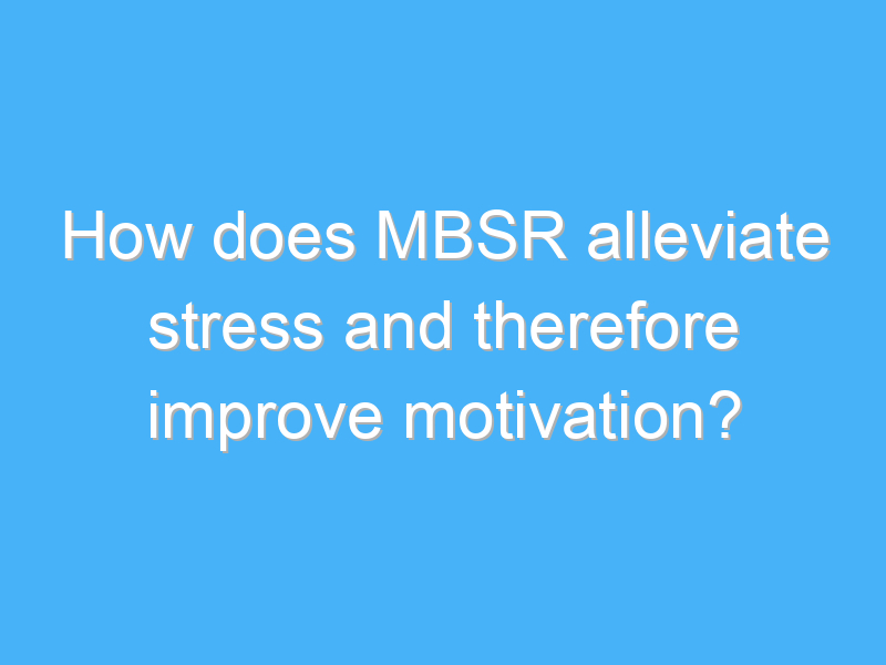 how does mbsr alleviate stress and therefore improve motivation 1878 2
