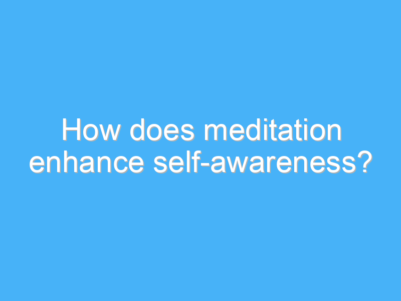 how does meditation enhance self awareness 2449
