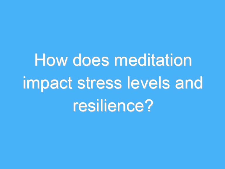 How does meditation impact stress levels and resilience?