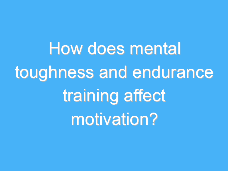 how does mental toughness and endurance training affect motivation 2169