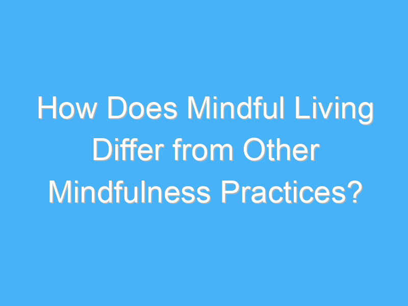 how does mindful living differ from other mindfulness practices 2650