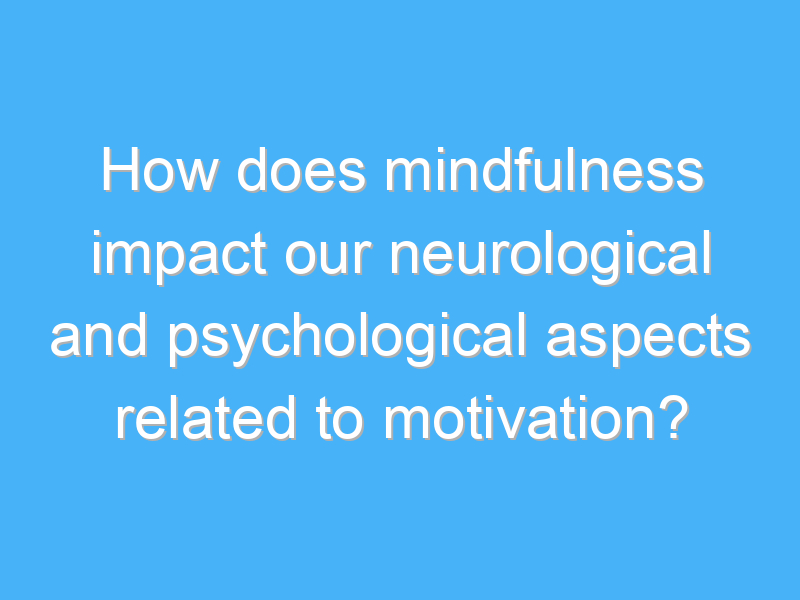 how does mindfulness impact our neurological and psychological aspects related to motivation 2872
