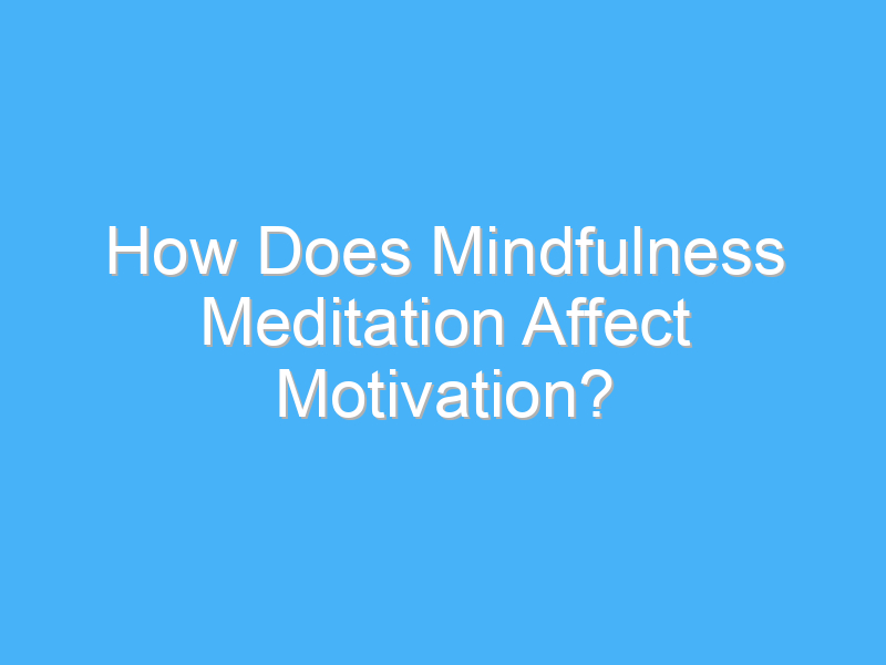 how does mindfulness meditation affect motivation 2749 1
