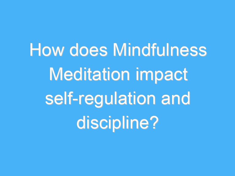 How does Mindfulness Meditation impact self-regulation and discipline?
