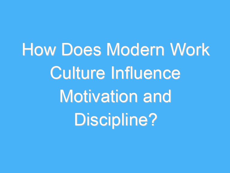 How Does Modern Work Culture Influence Motivation and Discipline?