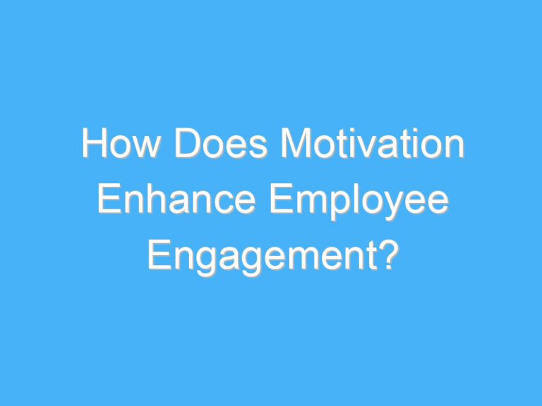 How Does Motivation Enhance Employee Engagement?