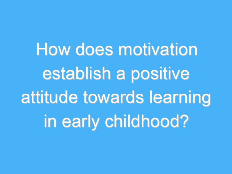How does motivation establish a positive attitude towards learning in early childhood?