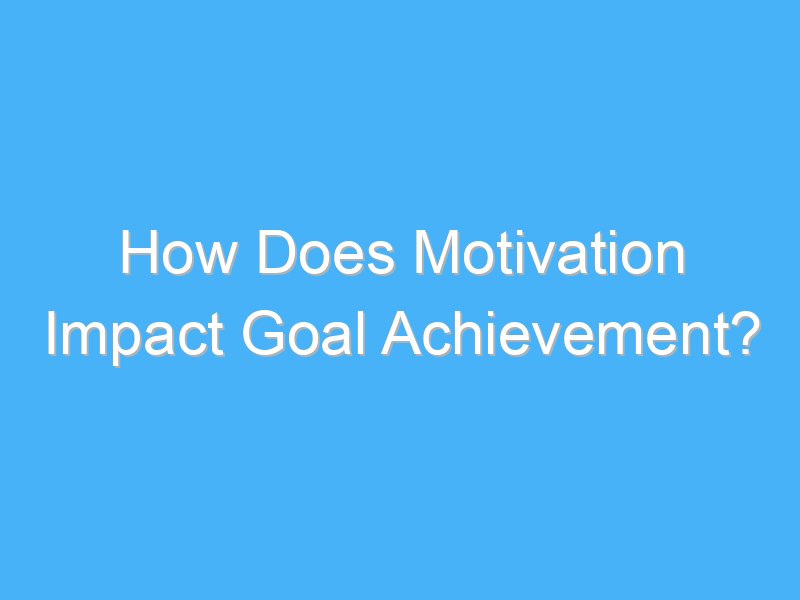 how does motivation impact goal achievement 2828