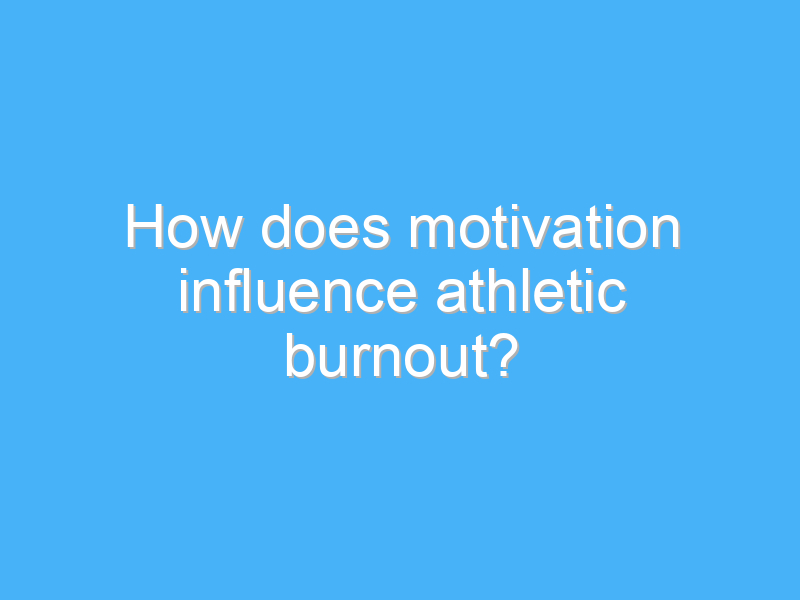 how does motivation influence athletic burnout 2254 1