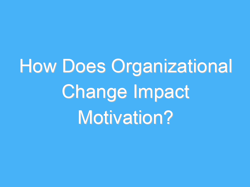 how does organizational change impact motivation 3149