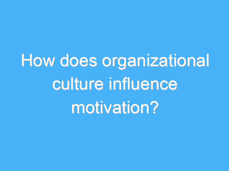 how does organizational culture influence motivation 2 3219 2