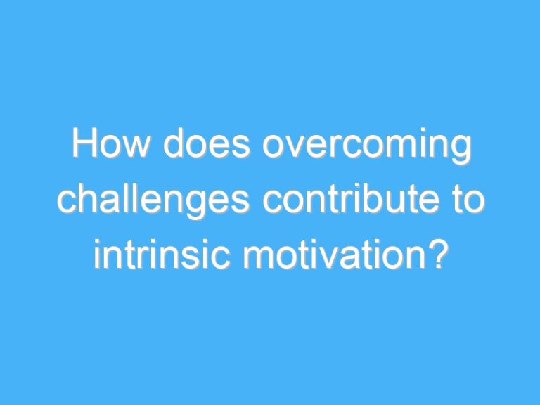 How does overcoming challenges contribute to intrinsic motivation?