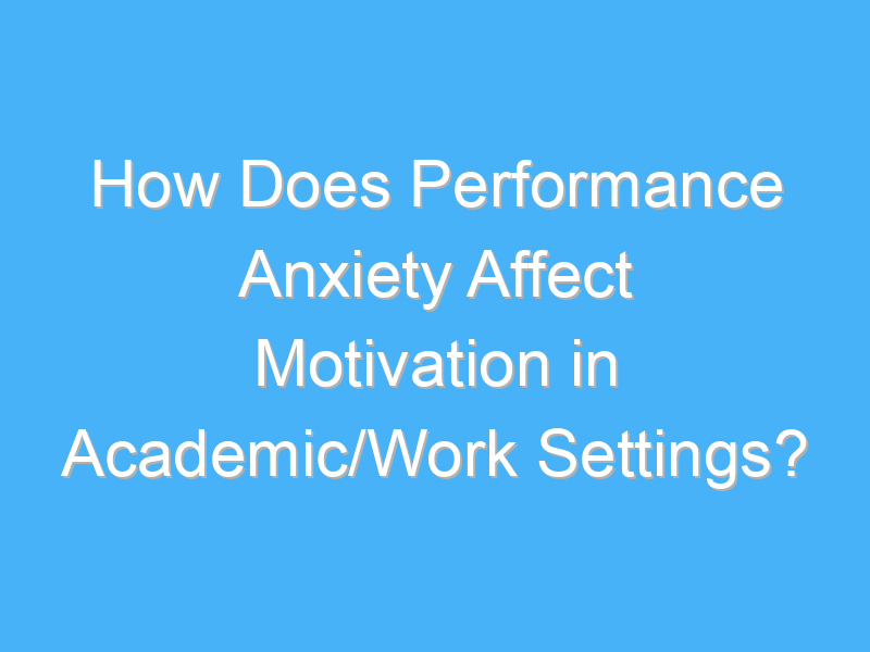 how does performance anxiety affect motivation in academic work settings 3189