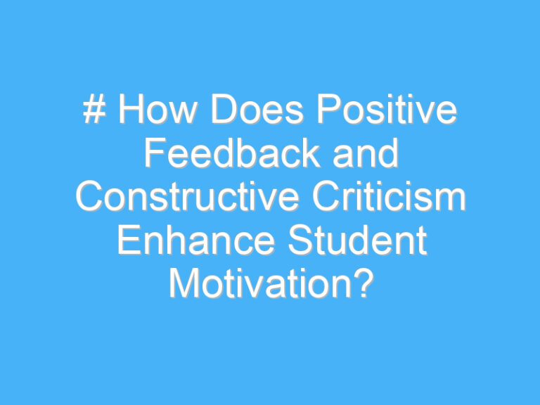 # How Does Positive Feedback and Constructive Criticism Enhance Student Motivation?