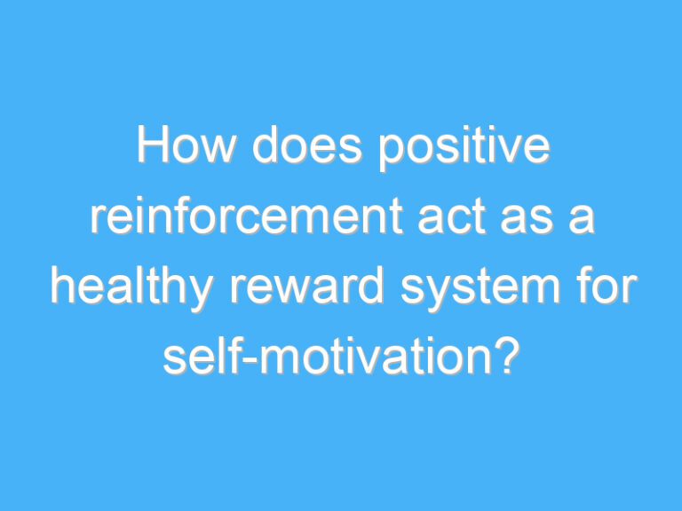 How does positive reinforcement act as a healthy reward system for self-motivation?