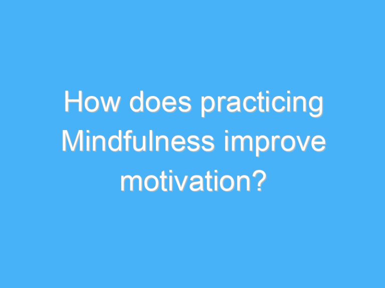 How does practicing Mindfulness improve motivation?