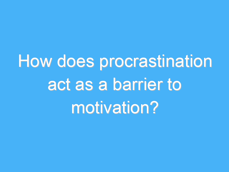 how does procrastination act as a barrier to motivation 2141