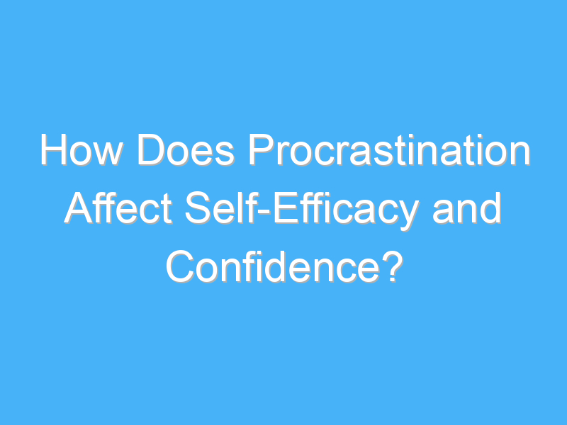 how does procrastination affect self efficacy and confidence 3309