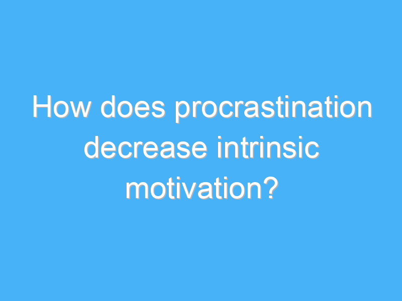 how does procrastination decrease intrinsic motivation 2527