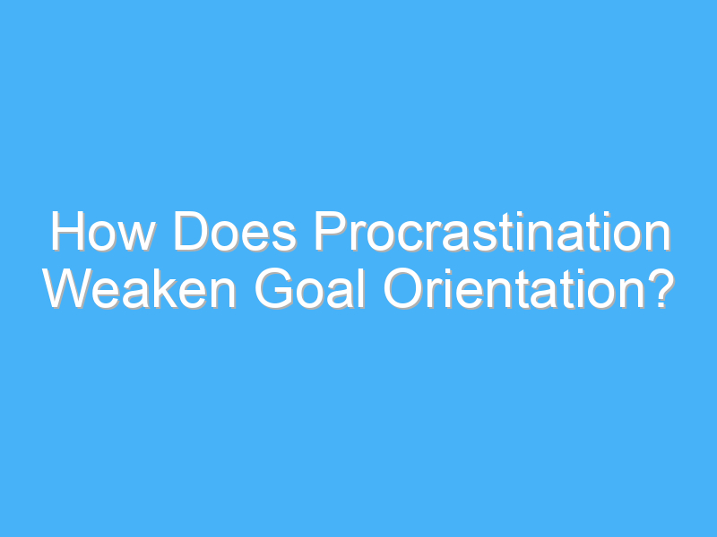 how does procrastination weaken goal orientation 2606 2