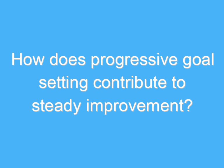 How does progressive goal setting contribute to steady improvement?