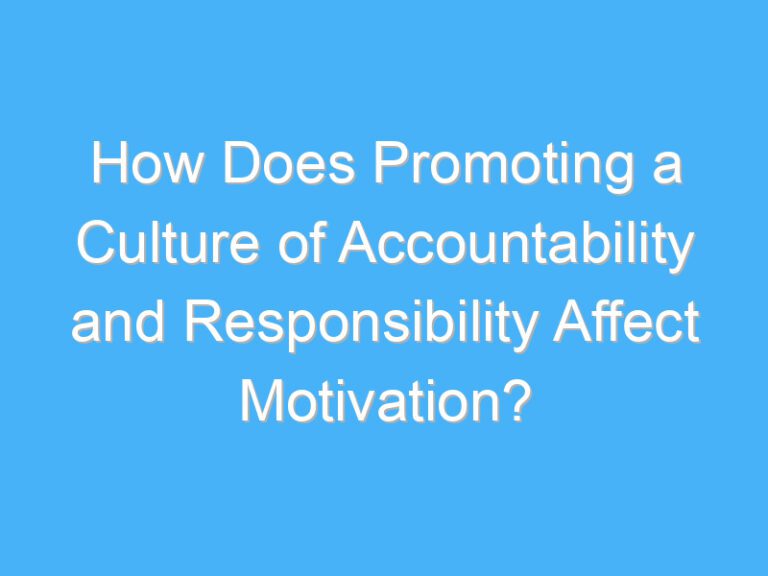 How Does Promoting a Culture of Accountability and Responsibility Affect Motivation?