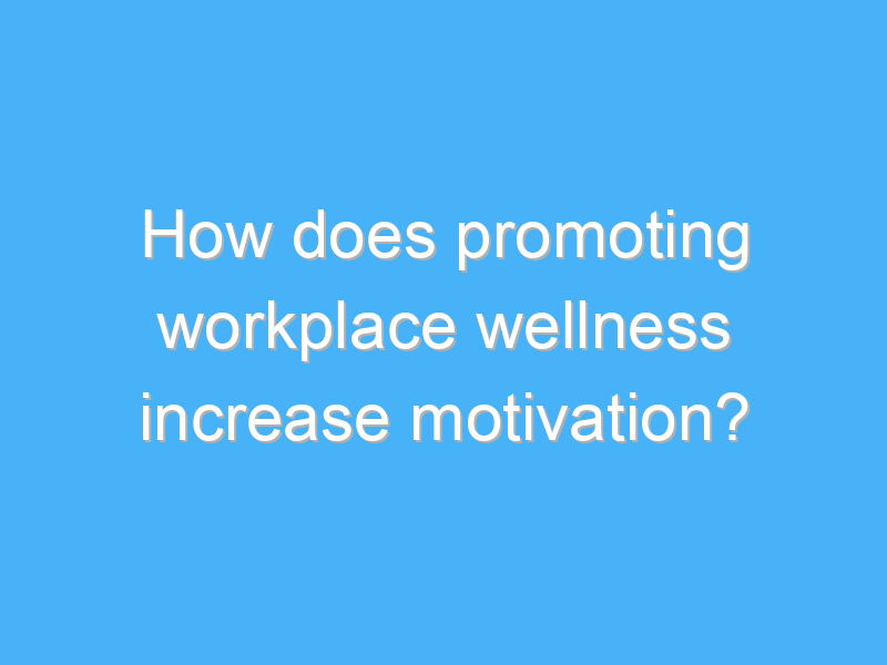 how does promoting workplace wellness increase motivation 2486