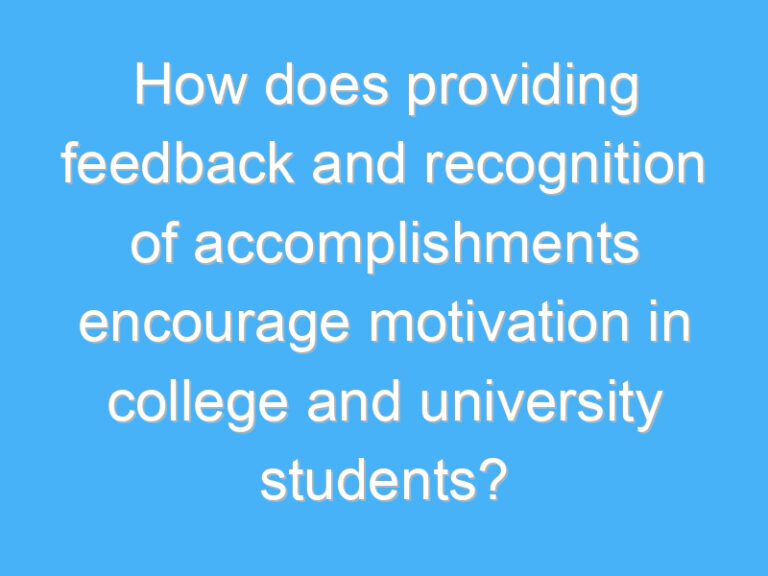 How does providing feedback and recognition of accomplishments encourage motivation in college and university students?