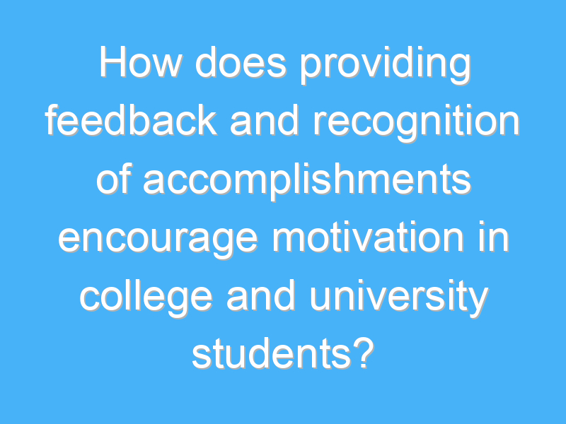 how does providing feedback and recognition of accomplishments encourage motivation in college and university students 3233