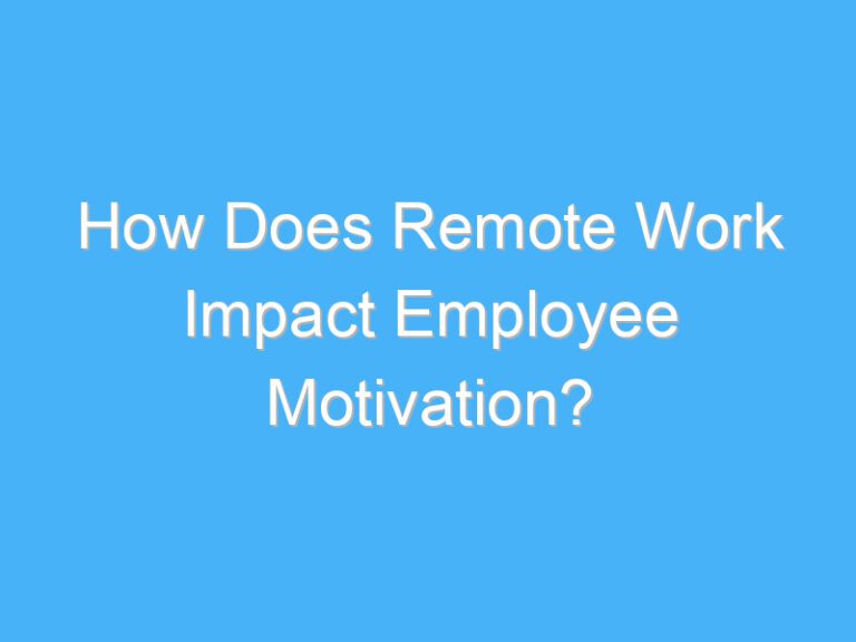 How Does Remote Work Impact Employee Motivation?