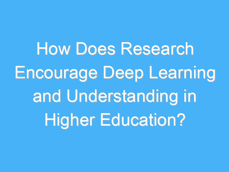 how does research encourage deep learning and understanding in higher education 2690 3
