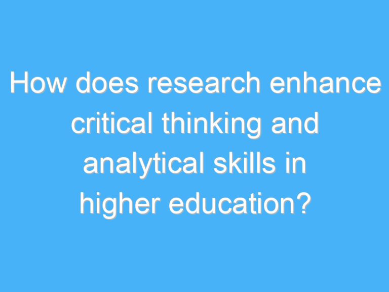How does research enhance critical thinking and analytical skills in higher education?
