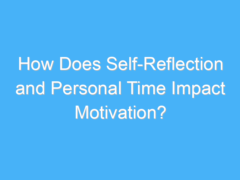how does self reflection and personal time impact motivation 1666