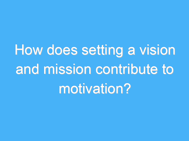 how does setting a vision and mission contribute to motivation 3006