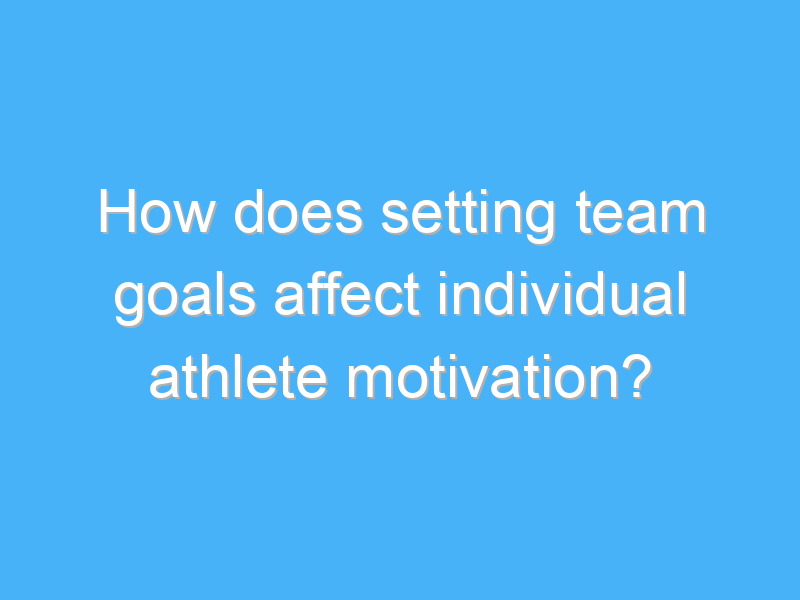 how does setting team goals affect individual athlete motivation 2684