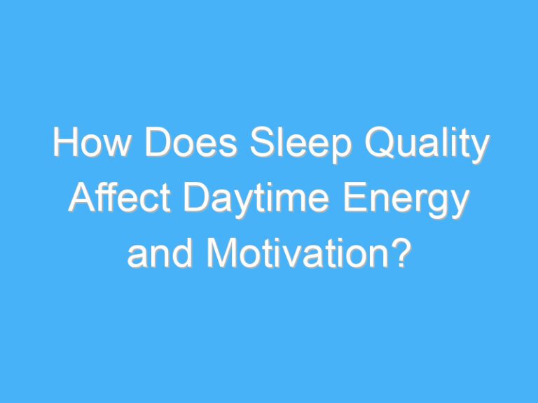 How Does Sleep Quality Affect Daytime Energy and Motivation?