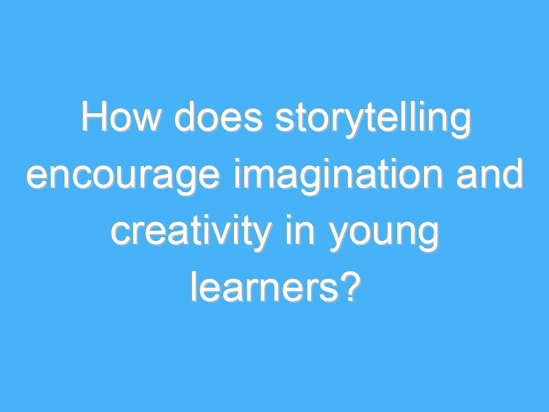how does storytelling encourage imagination and creativity in young learners 1881