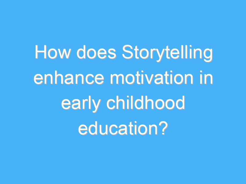 how does storytelling enhance motivation in early childhood education 2268