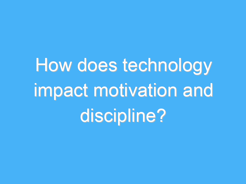 how does technology impact motivation and discipline 3011 1