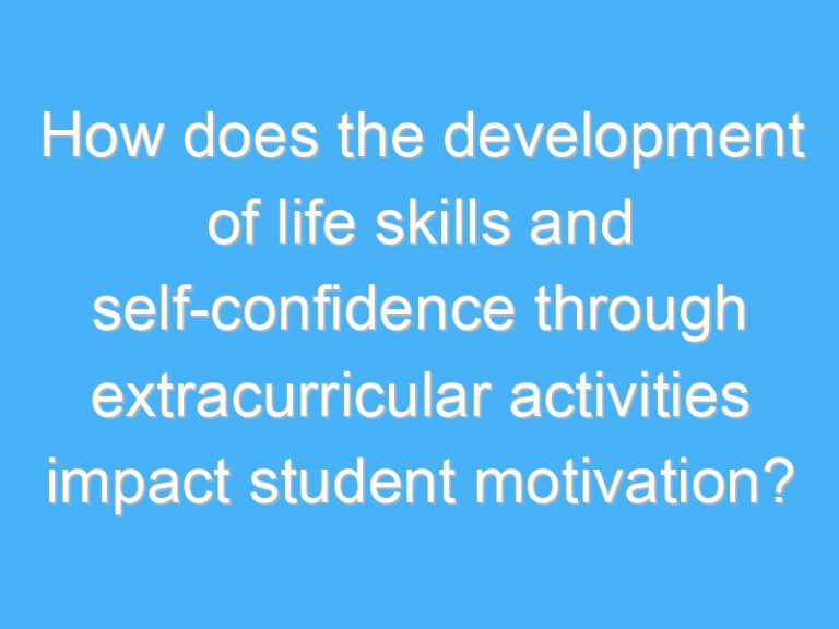 How does the development of life skills and self-confidence through extracurricular activities impact student motivation?