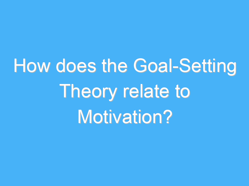 how does the goal setting theory relate to motivation 2809