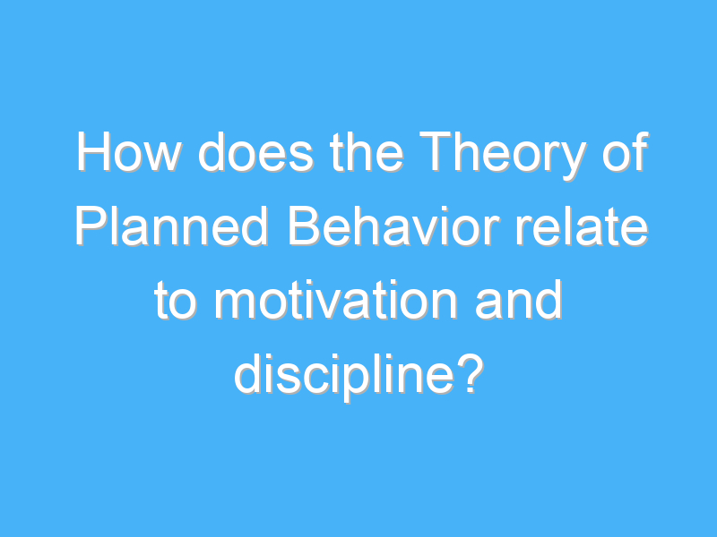 how does the theory of planned behavior relate to motivation and discipline 3222 1
