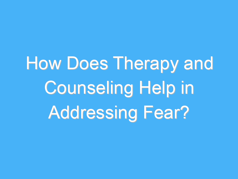 how does therapy and counseling help in addressing fear 2502 3