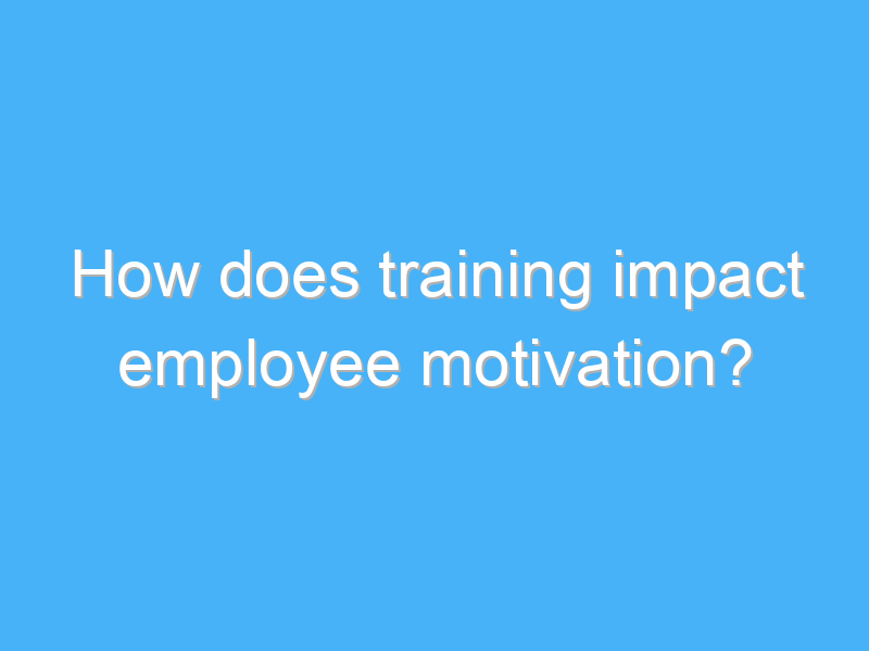 how does training impact employee motivation 3077 2