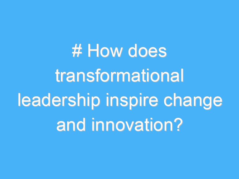 # How does transformational leadership inspire change and innovation?