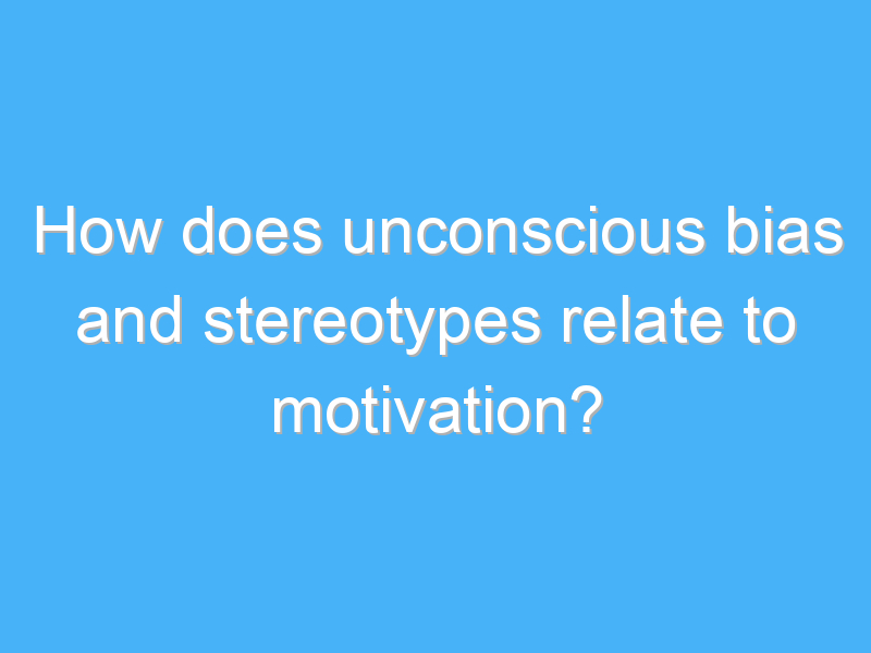 how does unconscious bias and stereotypes relate to motivation 3082