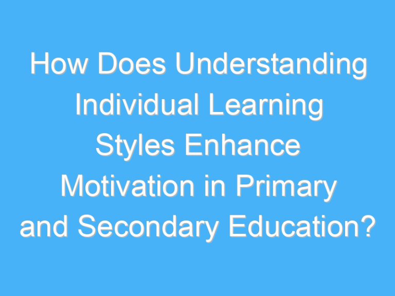 How Does Understanding Individual Learning Styles Enhance Motivation in Primary and Secondary Education?